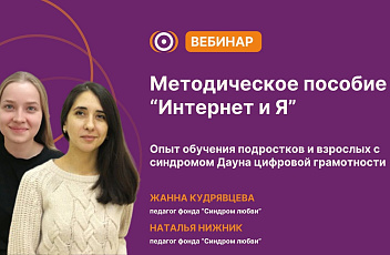 Запись вебинара "Методическое пособие по цифровой грамотности "Интернет и я".Опыт обучения подростков и взрослых с синдромом Дауна цифровой грамотности" 2025.07.04